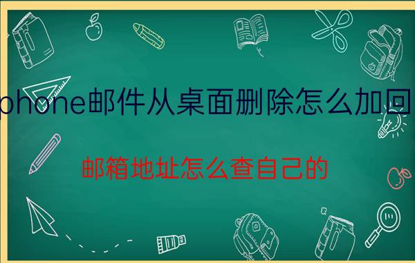 iphone邮件从桌面删除怎么加回来 邮箱地址怎么查自己的？